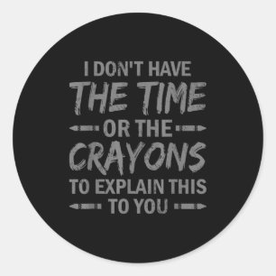 I Don't Have The Time Or The Crayons To Explain Th Classic Round Sticker