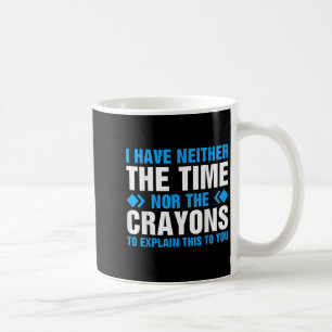 I Don't Have The Time Or The Crayons To Explain Th Coffee Mug