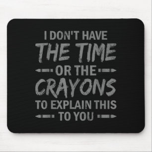 I Don't Have The Time Or The Crayons To Explain Th Mouse Pad