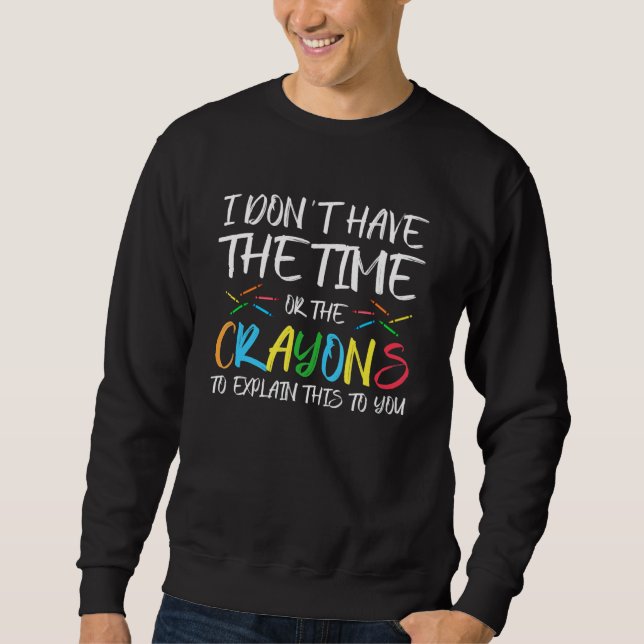 I Don't Have The Time Or The Crayons To Explain Th Sweatshirt (Front)
