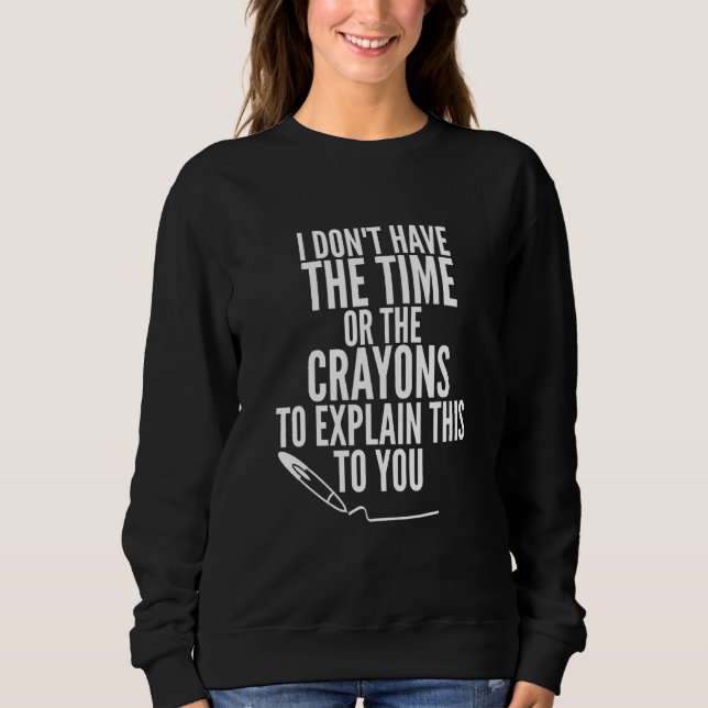 I Don't Have The Time Or The Crayons To Explain Th Sweatshirt (Front)