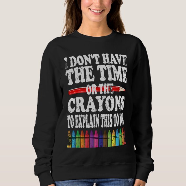 I Don't Have The Time Or The Crayons To Explain Th Sweatshirt (Front)