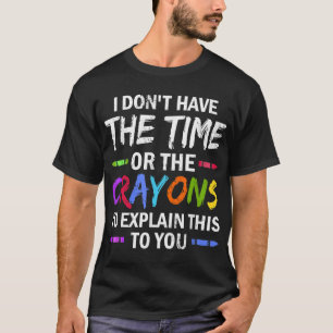 I Don't Have The Time Or The Crayons To Explain Th T-Shirt