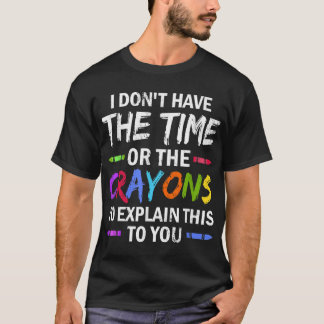 I Don't Have The Time Or The Crayons To Explain Th T-Shirt