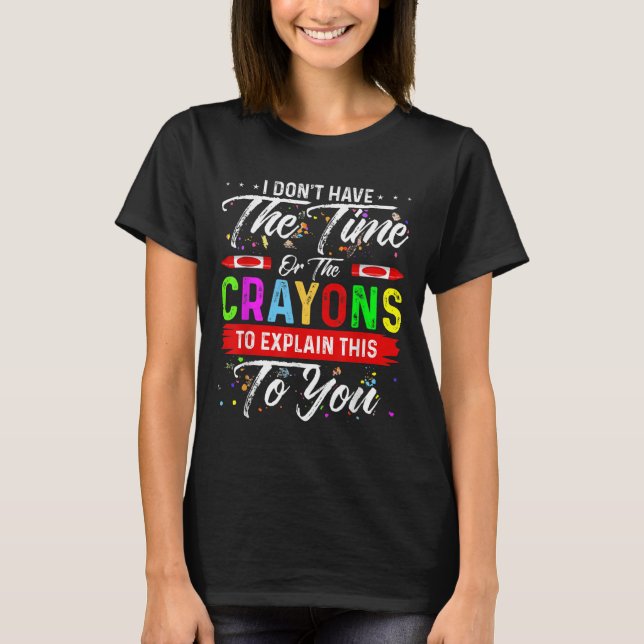 I Don't Have The Time Or The Crayons To Explain Th T-Shirt (Front)
