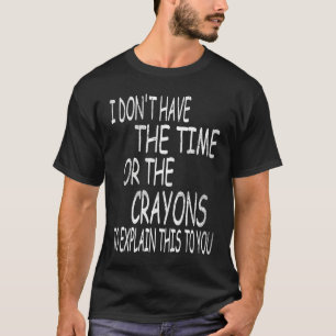 I Don't Have The Time Or The Crayons To Explain Th T-Shirt