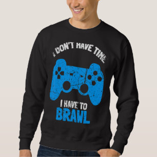 I Don't Have Time I Have To Brawl Brawling Gamer G Sweatshirt