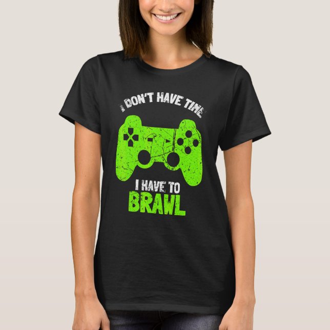 I Don't Have Time I Have To Brawl Brawling Gamer G T-Shirt (Front)