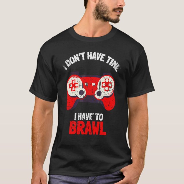 I Don't Have Time I Have To Brawl Brawling Gamer G T-Shirt (Front)