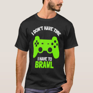 I Don't Have Time I Have To Brawl Brawling Gamer G T-Shirt