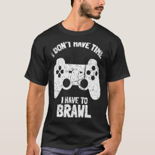 I Don't Have Time I Have To Brawl Brawling Gamer G T-Shirt