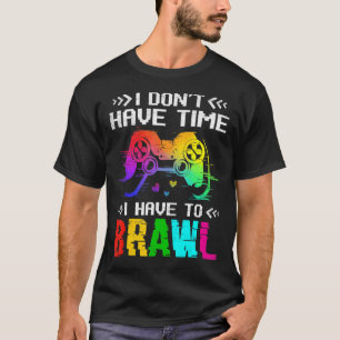 I Don't Have Time I Have To Brawl Video Game Playe T-Shirt