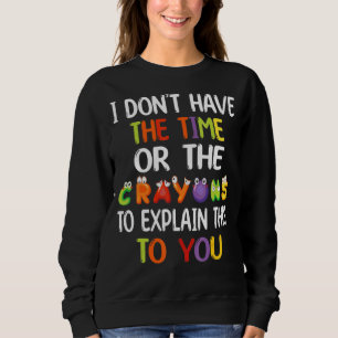 I Don't Have Time Or The Crayons To Explain This T Sweatshirt