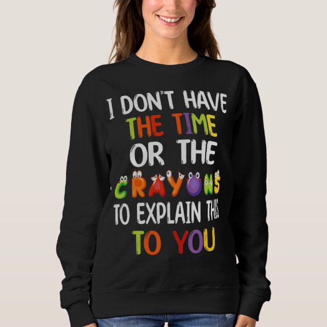 I Don't Have Time Or The Crayons To Explain This T Sweatshirt (Front)