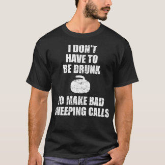 I dont have to be drunk to make bad calls for T-Shirt