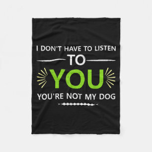 I Don't Have To Listen To You You're Not My Dog An Fleece Blanket