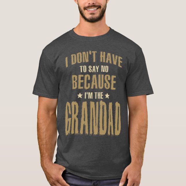 I Don't Have To Say No Because I'm The Grandad  T-Shirt (Front)