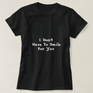 "I Don't Have To Smile For You" T-Shirt