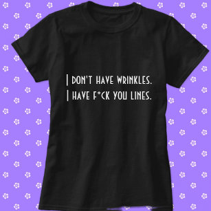 I don't have wrinkles I have f*ck you lines funny T-Shirt