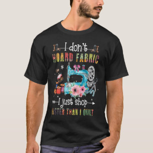 I Don't Hoard Fabric I Just Shop Faster Than I Qui T-Shirt