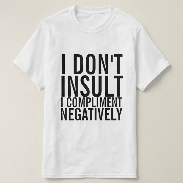 I don't insult I compliment negatively T-Shirt (Design Front)