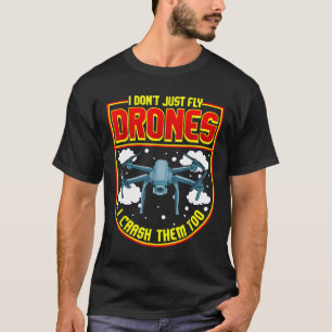 I Don't Just Fly Drones I Crash Them Too T-Shirt