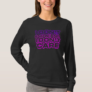 I Don't Know And I Don't Care Attitude Quotes T-Shirt