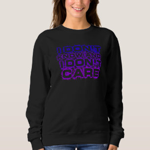 I Don't Know And I Don't Care Hilarious  Slogan Sweatshirt