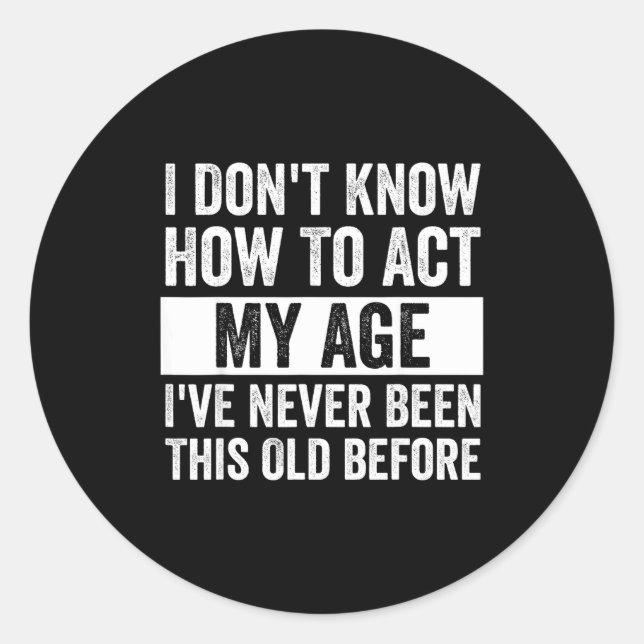 I Don't Know How To Act - I've Never Been This Old Classic Round Sticker (Front)