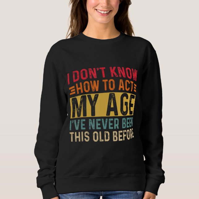 I Don't Know How To Act My Age 7 Sweatshirt (Front)