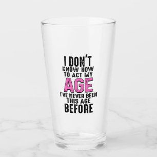 I Don't Know How To Act My Age Birthday Funny Glass