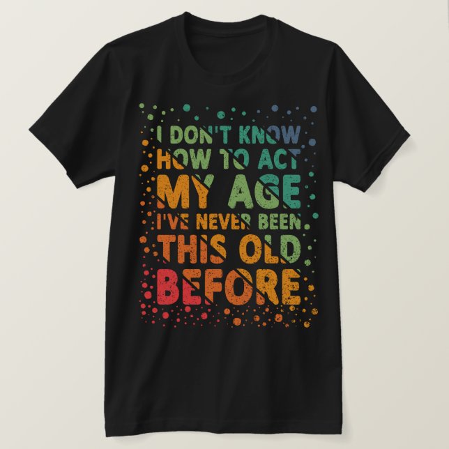 I Don't Know How To Act My Age Funny Grandpa T-Shirt (Design Front)