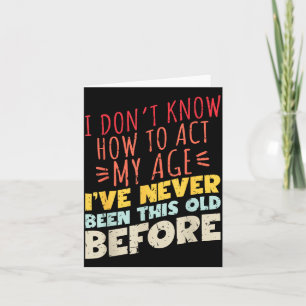 I Don't Know How To Act My Age Funny Old Birthday  Card