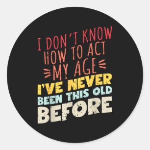 I Don't Know How To Act My Age Funny Old Birthday  Classic Round Sticker