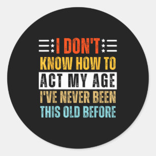I Don't Know How To Act My Age Funny Old Birthday  Classic Round Sticker