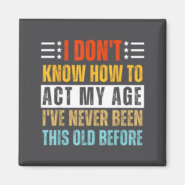I Don't Know How To Act My Age Funny Old Birthday  Magnet (Front)