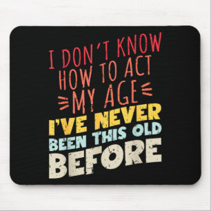 I Don't Know How To Act My Age Funny Old Birthday Mouse Pad