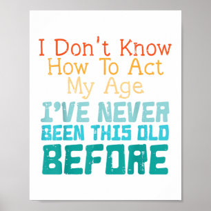 I Don't Know How To Act My Age Funny Old Birthday  Poster