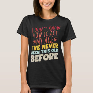 I Don't Know How To Act My Age Funny Old Birthday T-Shirt