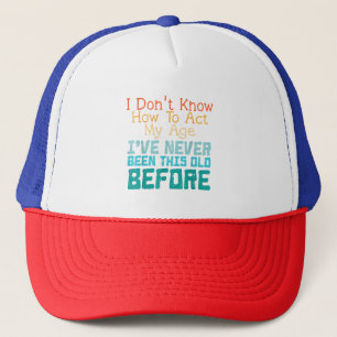 I Don't Know How To Act My Age Funny Old Birthday Trucker Hat