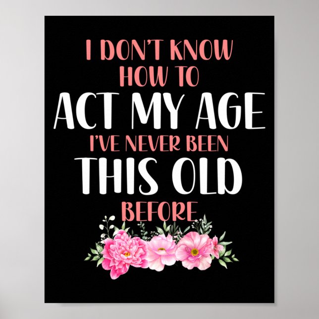 I Don't Know How To Act My Age. Funny Sayings For  Poster (Front)