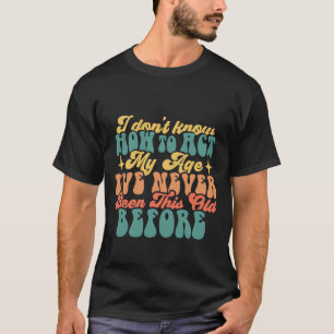 I don't know how to act my age funny T-Shirt