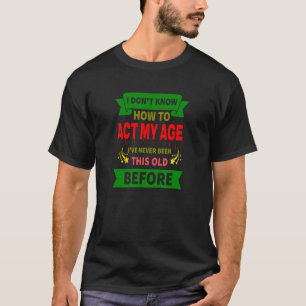 I Don't Know How To Act My Age Getting Older appar T-Shirt