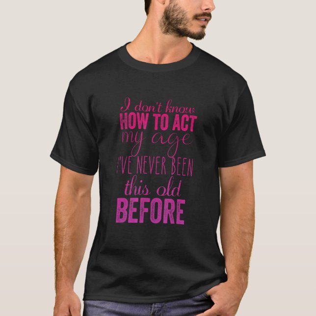 I Don't Know How to Act My Age Humourous Fun 2 T-Shirt (Front)