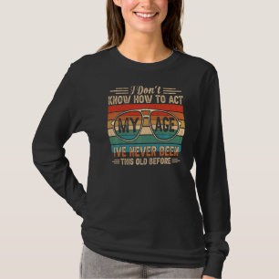 I Don't Know How To Act My Age I´ve Never Been Thi T-Shirt