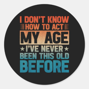 I Dont Know How To Act My Age Ive Been This Old Classic Round Sticker
