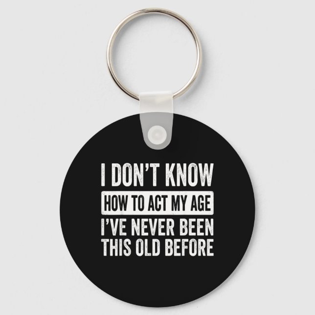 I Dont Know How to Act My Age Ive Been This Old Key Ring (Front)
