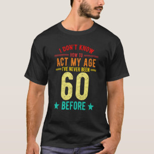 I Don't Know How To Act My Age I've Never Been 60 T-Shirt