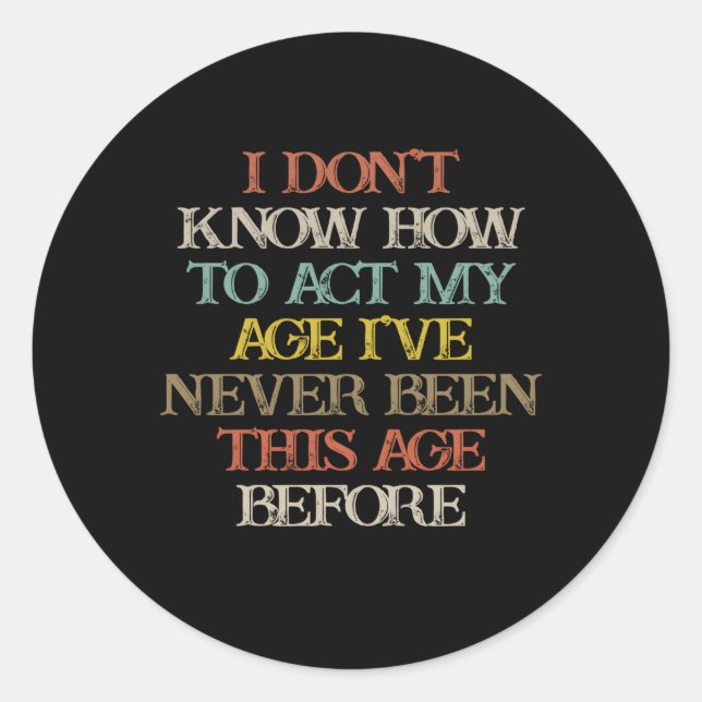 I Don'T Know How To Act My Age I'Ve Never Been Classic Round Sticker (Front)
