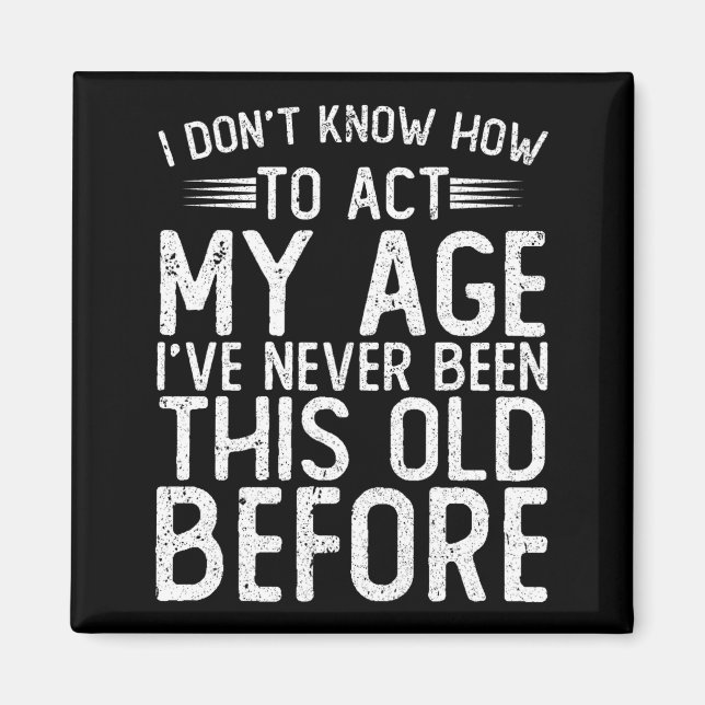 I Dont Know How To Act My Age Ive Never Been  Magnet (Front)